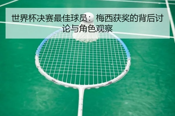 世界杯决赛最佳球员：梅西获奖的背后讨论与角色观察